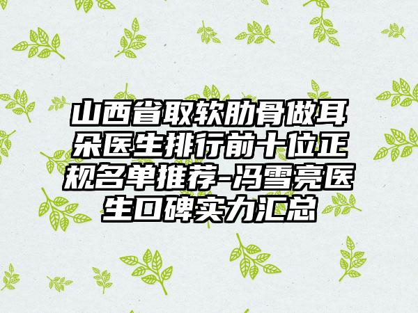 山西省取软肋骨做耳朵医生排行前十位正规名单推荐-冯雪亮医生口碑实力汇总