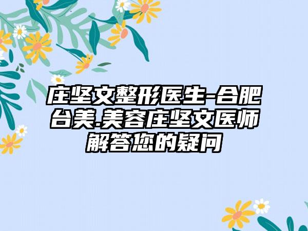 庄坚文整形医生-合肥台美.美容庄坚文医师解答您的疑问