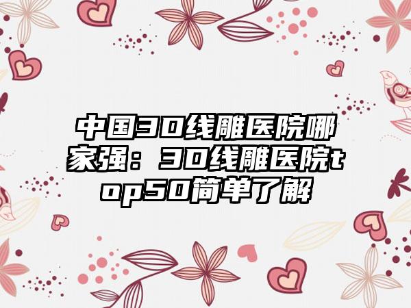 中国3D线雕医院哪家强：3D线雕医院top50简单了解