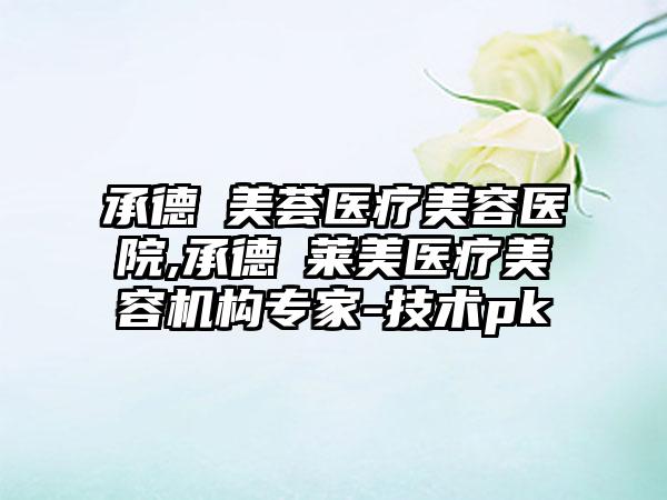 承德玥美荟医疗美容医院,承德玥莱美医疗美容机构专家-技术pk