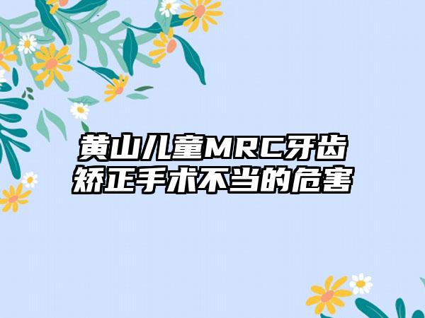 黄山儿童MRC牙齿矫正手术不当的危害