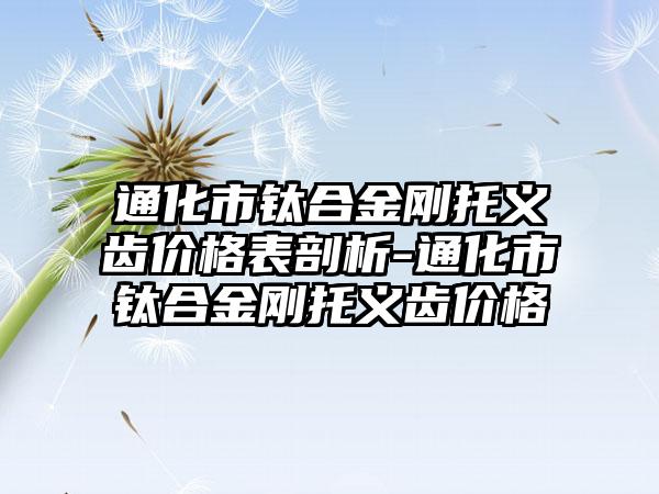 通化市钛合金刚托义齿价格表剖析-通化市钛合金刚托义齿价格