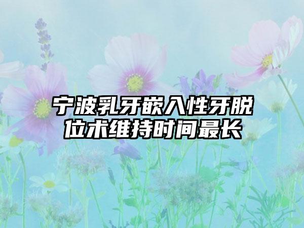 宁波乳牙嵌入性牙脱位术维持时间最长