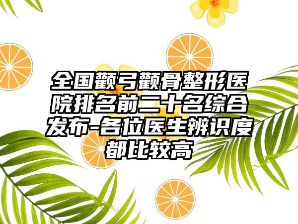 全国颧弓颧骨整形医院排名前二十名综合发布-各位医生辨识度都比较高