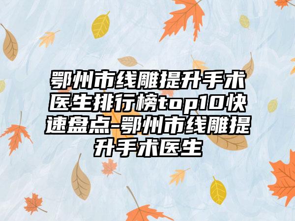 鄂州市线雕提升手术医生排行榜top10快速盘点-鄂州市线雕提升手术医生