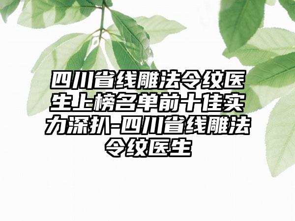 四川省线雕法令纹医生上榜名单前十佳实力深扒-四川省线雕法令纹医生