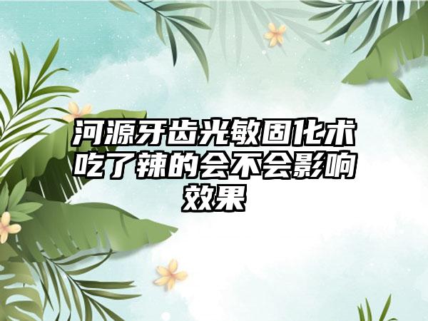 河源牙齿光敏固化术吃了辣的会不会影响效果