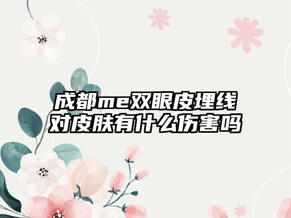 成都me双眼皮埋线对皮肤有什么伤害吗