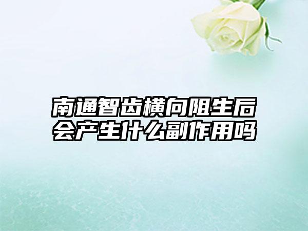 南通智齿横向阻生后会产生什么副作用吗