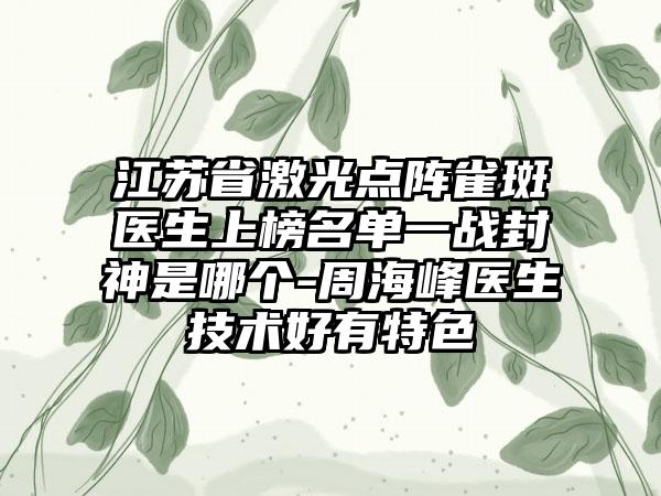 江苏省激光点阵雀斑医生上榜名单一战封神是哪个-周海峰医生技术好有特色