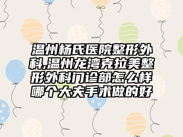 温州杨氏医院整形外科,温州龙湾克拉美整形外科门诊部怎么样哪个大夫手术做的好