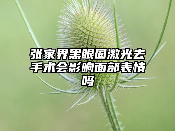 张家界黑眼圈激光去手术会影响面部表情吗