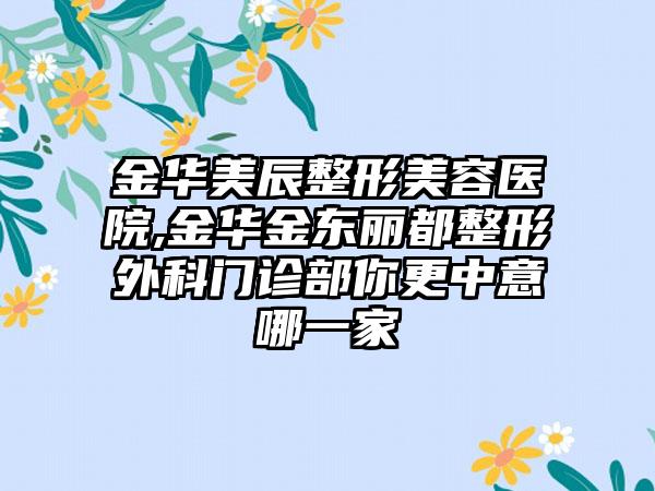 金华美辰整形美容医院,金华金东丽都整形外科门诊部你更中意哪一家