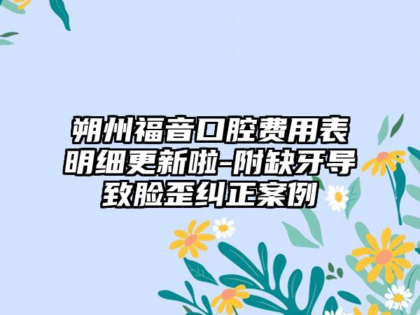 朔州福音口腔费用表明细更新啦-附缺牙导致脸歪纠正案例