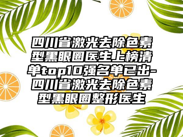 四川省激光去除色素型黑眼圈医生上榜清单top10强名单已出-四川省激光去除色素型黑眼圈整形医生