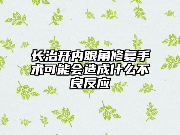 长治开内眼角修复手术可能会造成什么不良反应