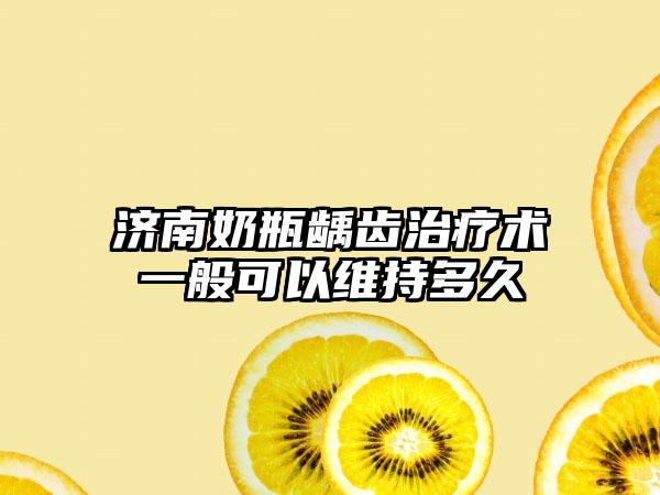 济南奶瓶龋齿治疗术一般可以维持多久