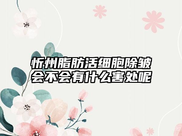 忻州脂肪活细胞除皱会不会有什么害处呢