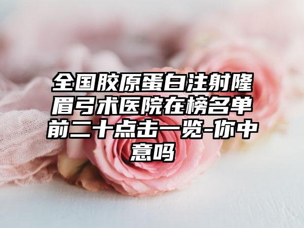 全国胶原蛋白注射隆眉弓术医院在榜名单前二十点击一览-你中意吗