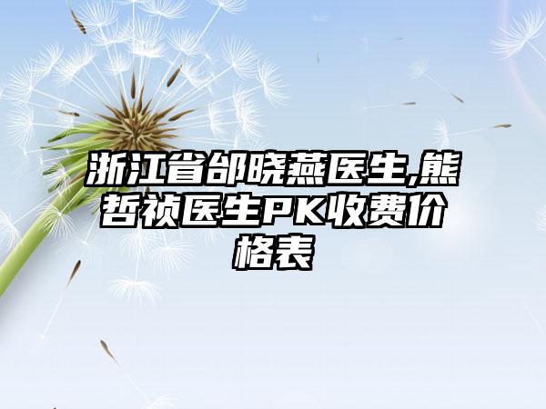 浙江省邰晓燕医生,熊哲祯医生PK收费价格表