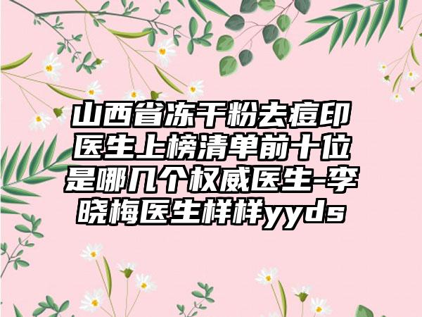 山西省冻干粉去痘印医生上榜清单前十位是哪几个权威医生-李晓梅医生样样yyds