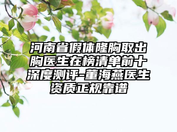 河南省假体隆胸取出胸医生在榜清单前十深度测评-董海燕医生资质正规靠谱