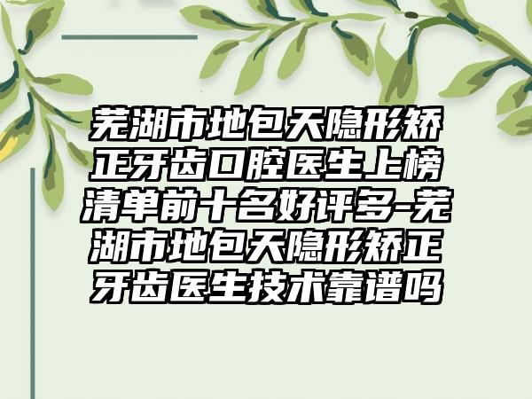 芜湖市地包天隐形矫正牙齿口腔医生上榜清单前十名好评多-芜湖市地包天隐形矫正牙齿医生技术靠谱吗