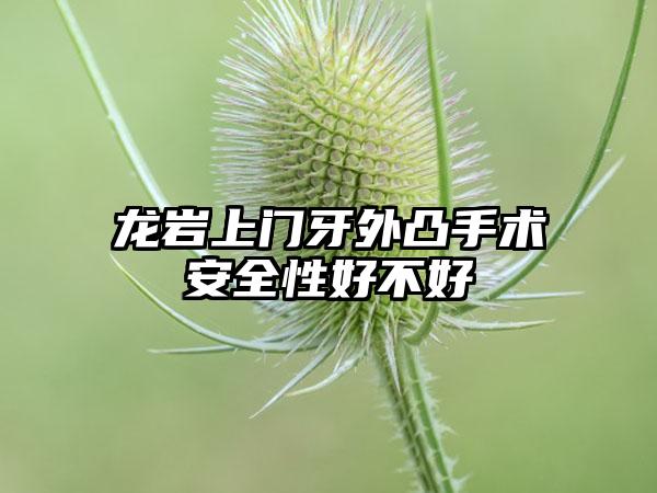 龙岩上门牙外凸手术安全性好不好