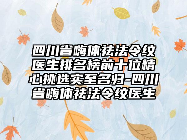 四川省嗨体祛法令纹医生排名榜前十位精心挑选实至名归-四川省嗨体祛法令纹医生