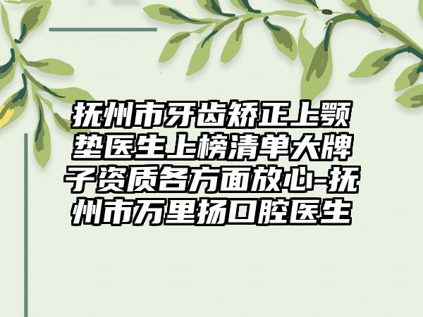 抚州市牙齿矫正上颚垫医生上榜清单大牌子资质各方面放心-抚州市万里扬口腔医生