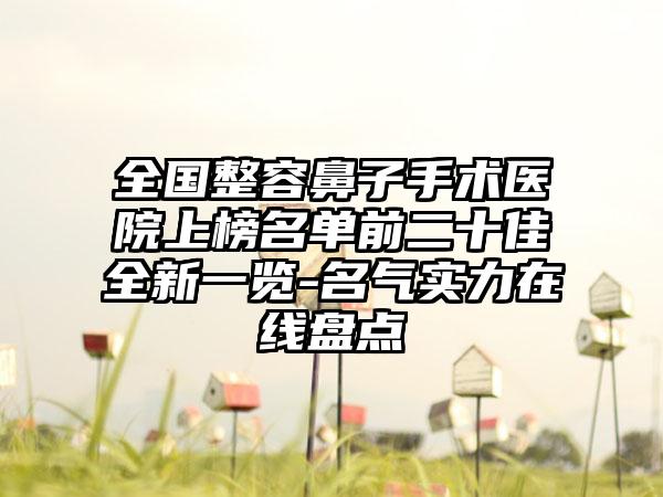 全国整容鼻子手术医院上榜名单前二十佳全新一览-名气实力在线盘点