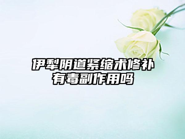 伊犁阴道紧缩术修补有毒副作用吗