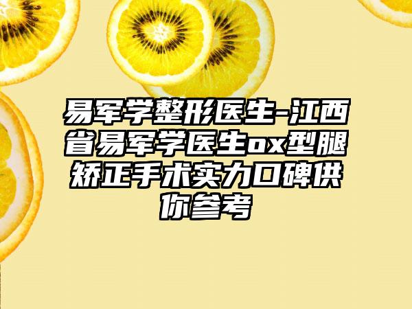 易军学整形医生-江西省易军学医生ox型腿矫正手术实力口碑供你参考