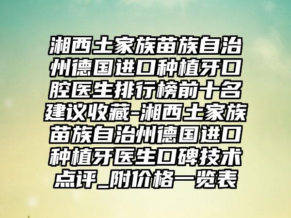 湘西土家族苗族自治州德国进口种植牙口腔医生排行榜前十名建议收藏-湘西土家族苗族自治州德国进口种植牙医生口碑技术点评_附价格一览表