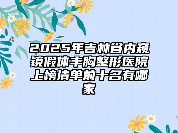 2025年吉林省内窥镜假体丰胸整形医院上榜清单前十名有哪家