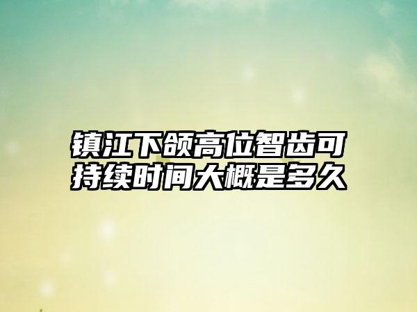 镇江下颌高位智齿可持续时间大概是多久