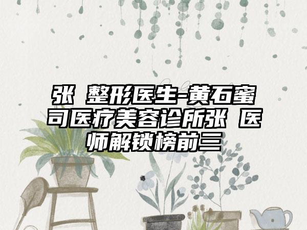 张祎整形医生-黄石蜜司医疗美容诊所张祎医师解锁榜前三