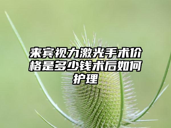 来宾视力激光手术价格是多少钱术后如何护理