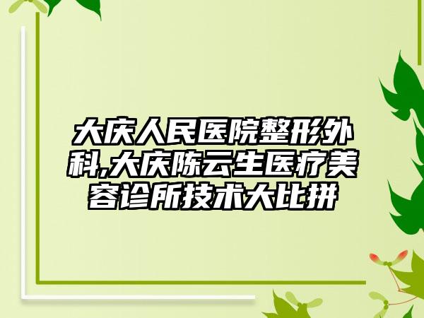 大庆人民医院整形外科,大庆陈云生医疗美容诊所技术大比拼