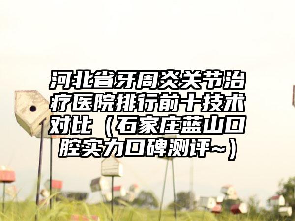 河北省牙周炎关节治疗医院排行前十技术对比（石家庄蓝山口腔实力口碑测评~）