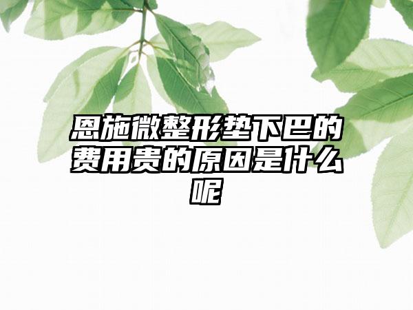 恩施微整形垫下巴的费用贵的原因是什么呢