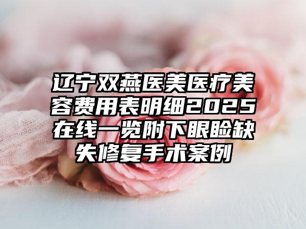 辽宁双燕医美医疗美容费用表明细2025在线一览附下眼睑缺失修复手术案例