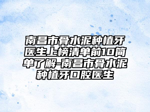 南昌市骨水泥种植牙医生上榜清单前10简单了解-南昌市骨水泥种植牙口腔医生