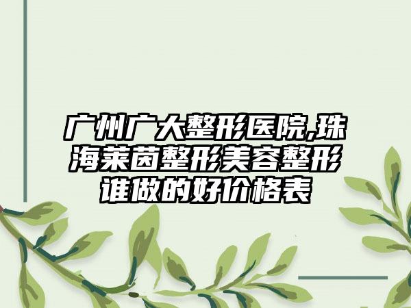 广州广大整形医院,珠海莱茵整形美容整形谁做的好价格表