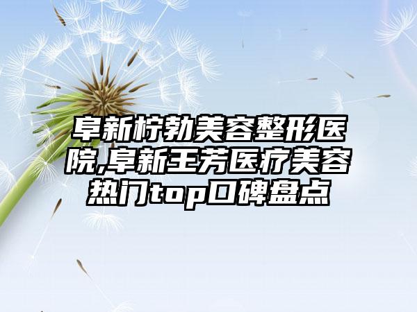 阜新柠勃美容整形医院,阜新王芳医疗美容热门top口碑盘点