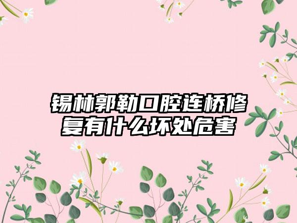 锡林郭勒口腔连桥修复有什么坏处危害