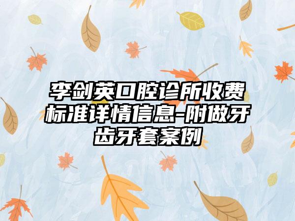 李剑英口腔诊所收费标准详情信息-附做牙齿牙套案例