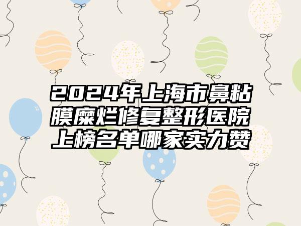 2024年上海市鼻粘膜糜烂修复整形医院上榜名单哪家实力赞