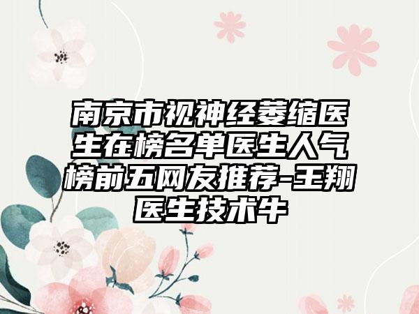 南京市视神经萎缩医生在榜名单医生人气榜前五网友推荐-王翔医生技术牛