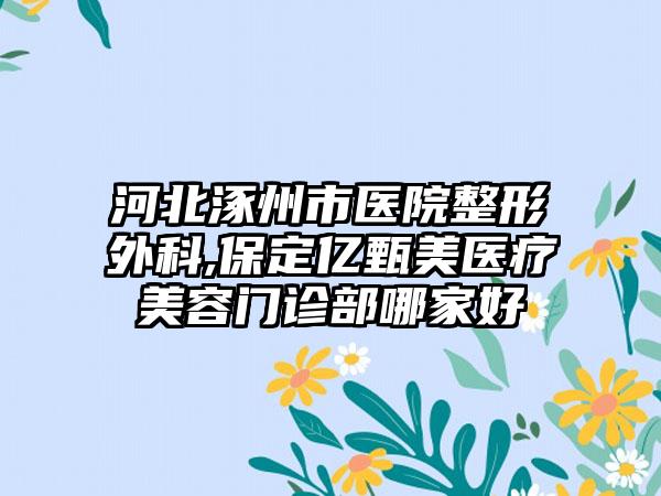 河北涿州市医院整形外科,保定亿甄美医疗美容门诊部哪家好